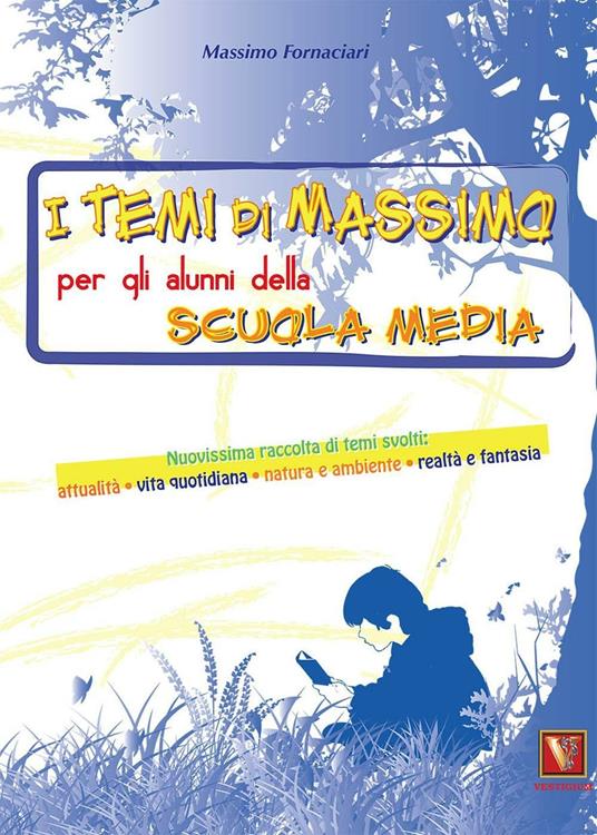 I temi di Massimo. Per gli alunni della scuola media. Nuovissima raccolta di temi svolti: attualità, vita quotidiana, natura e ambiente, realtà e fantasia - Massimo Fornaciari - copertina