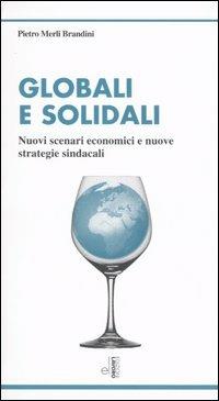 Globali e solidali. Nuovi scenari economici e nuove strategie sindacali - Pietro Merli Brandini - copertina