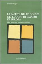 La salute delle donne nei luoghi di lavoro in Europa. Con sei saggi sul caso italiano