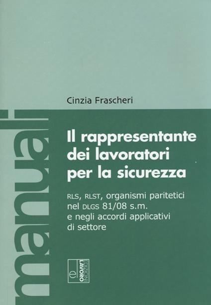 Il rappresentante dei lavoratori per la sicurezza. RLS, RLST, organismi paritetici nel Dlgs 81/08 e negli accordi applicativi di settore. Con CD-ROM - Cinzia Frascheri - copertina