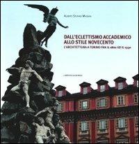 Dall'eclettismo accademico allo stile novecento. L'architettura a Torino fra il 1860 e il 1930. Ediz. illustrata - Alberto S. Massaia - copertina