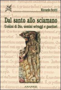 Dal santo allo sciamano. Uomini di Dio, uomini selvaggi e guaritori - Riccardo Scotti - copertina