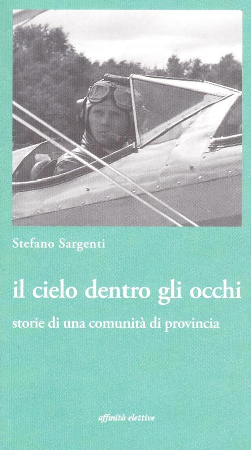 Il cielo dentro gli occhi. Storie di una comunità di provincia - Stefano Sargenti - copertina