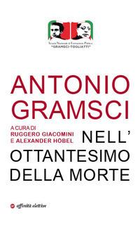 Antonio Gramsci. Nell'ottantesimo della morte - Ruggero Giacomini,Alexander Höbel - copertina