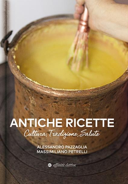 Antiche ricette. Cultura, tradizione, salute dal territorio marchigiano - Alessandro Pazzaglia,Massimiliano Petrelli - copertina