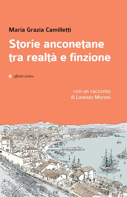 Storie anconetane tra realtà e finzione - Maria Grazia Camilletti,Lorenzo Moroni - copertina