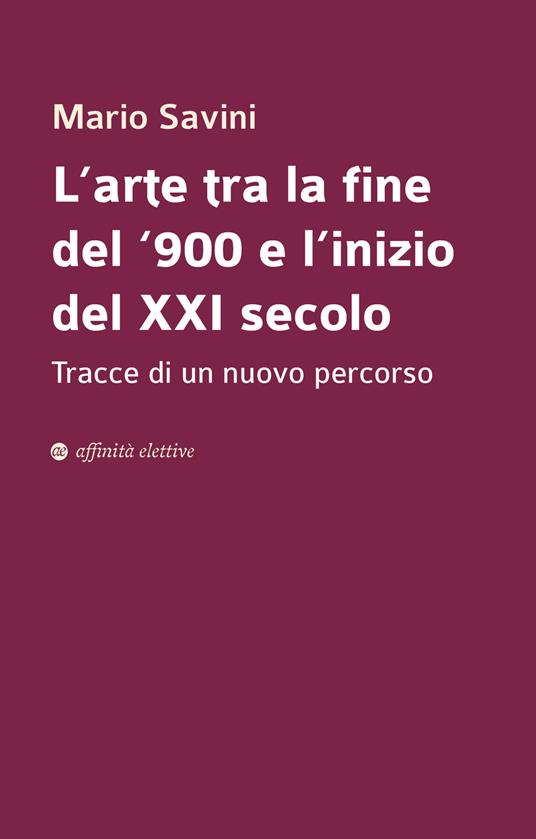 L' arte tra la fine del '900 e l'inizio del XXI secolo. Tracce di un nuovo percorso - Mario Savini - copertina