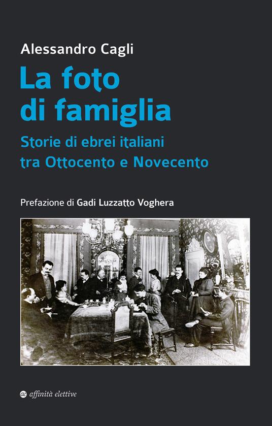 La foto di famiglia. Storie di ebrei italiani tra Ottocento e Novecento -  Alessandro Cagli - Libro - Affinità Elettive Edizioni - Storia, storie