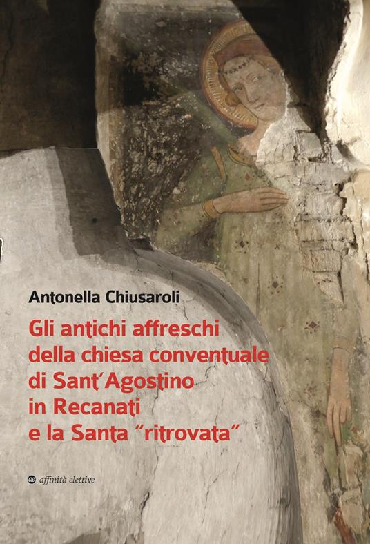 Gli antichi affreschi della chiesa conventuale di Sant’Agostino in Recanati e la Santa «ritrovata». Con QR Code - Antonella Chiusaroli - copertina