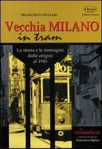 Vecchia Milano in tram. La storia e le immagini dalle origini al 1945 - Francesco Ogliari - copertina