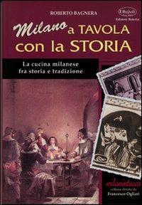 Milano a tavola con la storia. La cucina milanese tra storia e tradizione - Roberto Bagnera - copertina