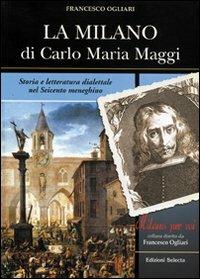 La Milano di Carlo Maria Maggi. Storia e letteratura dialettale nel Seicento meneghino - Francesco Ogliari - copertina