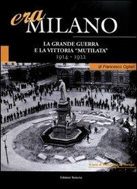 Era Milano. Vol. 1: La Grande Guerra e la vittoria «mutilata» (1914-1922) - Francesco Ogliari - copertina