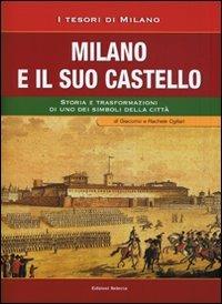 Milano e il suo Castello. Storia e trasformazioni di uno dei simboli di Milano - Francesco Ogliari,Giacomo Ogliari,Rachele Ogliari - copertina