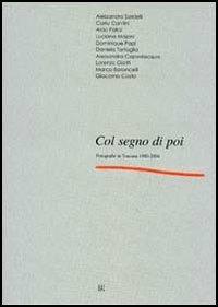 Col segno di poi. Fotografie in Toscana 1980-2004. Catalogo della mostra (Firenze, 9 settembre-18 ottobre 2004) - Carlo Sisi,Anna M. Amonaci - copertina