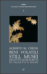 Beni volatili, stili, musei. Diciotto altri scritti su oggetti e segni - Alberto Mario Cirese - copertina