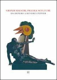 Grandi maestri, piccole sculture. Da Depero a Beverly Pepper. Ediz. illustrata - Lara Vinca Masini - copertina