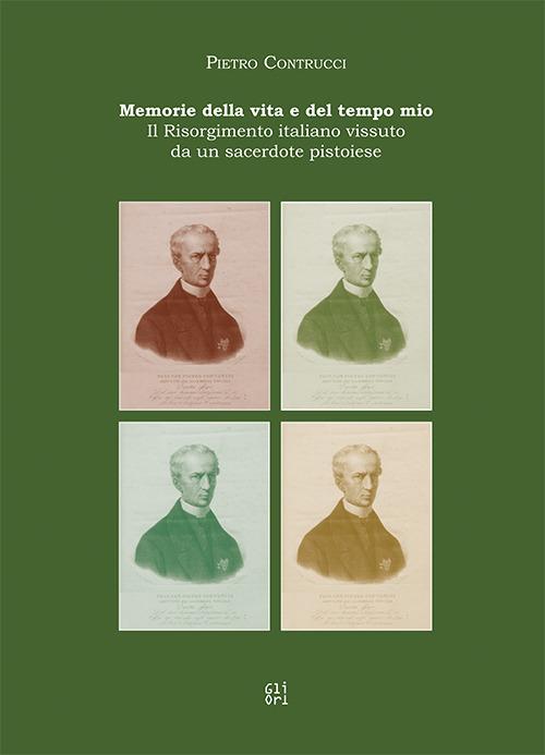 Memorie della vita e del tempo mio. Il Risorgimento italiano vissuto da un sacerdote pistoiese - Pietro Contrucci,Giampaolo Perugi,Giorgio Petracchi - copertina