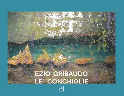 Ezio Gribaudo. Le conchiglie Seashells. Ediz. italiana e inglese - Victoria Surliuga - copertina