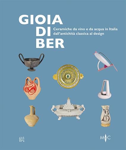 Gioia di ber. Ceramiche da vino e da acqua in Italia dall'antichità classica al design-Joy of drinking. ltalian ceramics for wine and water, from classical antiquity to design. Ediz. illustrata - copertina