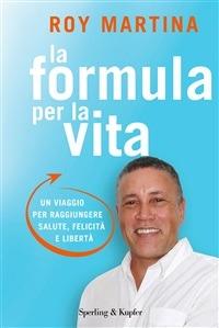 La formula per la vita. Un viaggio per raggiungere salute, felicità e libertà - Roy Martina,D. Fasic - ebook