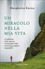 Un miracolo nella mia vita. Condannati dalla scienza, salvati dalla fede: storie di guarigioni impossibili