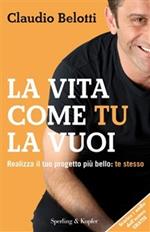 La vita come tu la vuoi. Realizza il tuo progetto più bello: te stesso