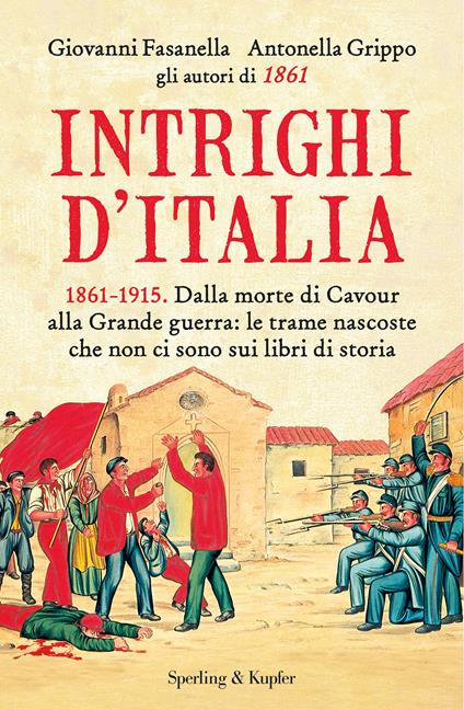 Italia oscura. Dal Risorgimento alla grande guerra, la storia che non c'è  nei libri di storia, Giovanni Fasanella e Antonella Grippo, Sperling &  Kupfer