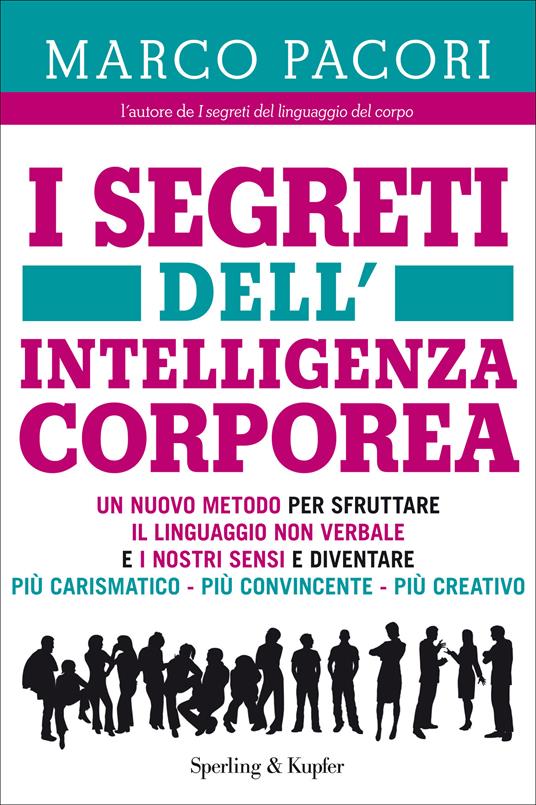 I segreti dell'intelligenza corporea. Un nuovo metodo per sfruttare il linguaggio non verbale e i nostri sensi e diventare più carismatico, più convincente, più creativo, - Marco Pacori - ebook