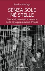 Senza sole né stelle. Storie di minatori e miniere nella città più giovane d'Italia 