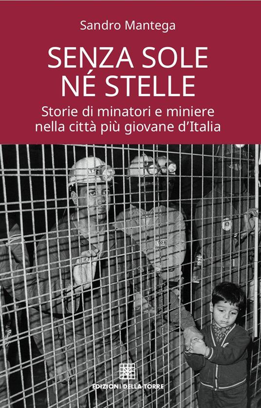 Senza sole né stelle. Storie di minatori e miniere nella città più giovane d'Italia  - Sandro Mantega - copertina