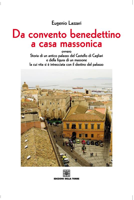 Da convento benedettino a casa massonica ovvero storia di un antico palazzo del Castello di Cagliari e della figura di un massone... - Eugenio Lazzari - ebook