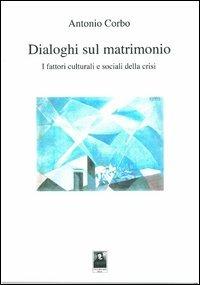 Dialoghi sul matrimonio. I fattori culturali e sociali della crisi - Antonio Corbo - copertina