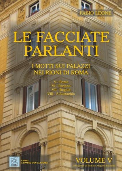 Le facciate parlanti. Ediz. illustrata. Vol. 5: I motti sui palazzi nei rioni di Roma - Fabio Leone - copertina