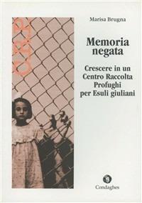 Memoria negata. Crescere in un centro raccolta profughi per esuli giuliani - Marisa Brugna - copertina