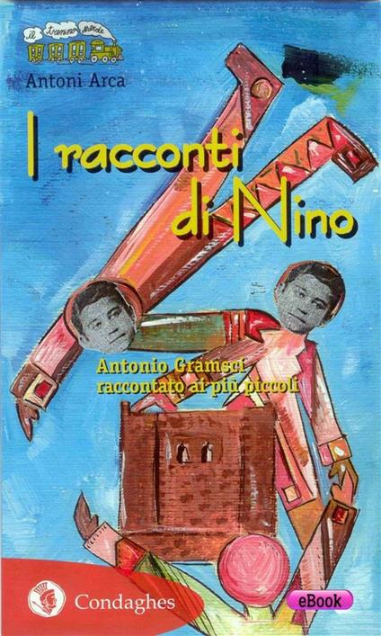 Le racconti di Nino. Antonio Gramsci raccontato ai più piccoli. Ediz. illustrata - Antoni Arca,A. Masala - ebook