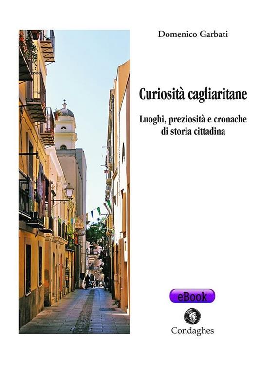 Curiosità cagliaritane. Luoghi, preziosità e cronache di storia cittadina - Domenico Garbati - ebook