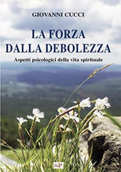 La forza dalla debolezza. Aspetti psicologici della vita spirituale - Giovanni Cucci - copertina