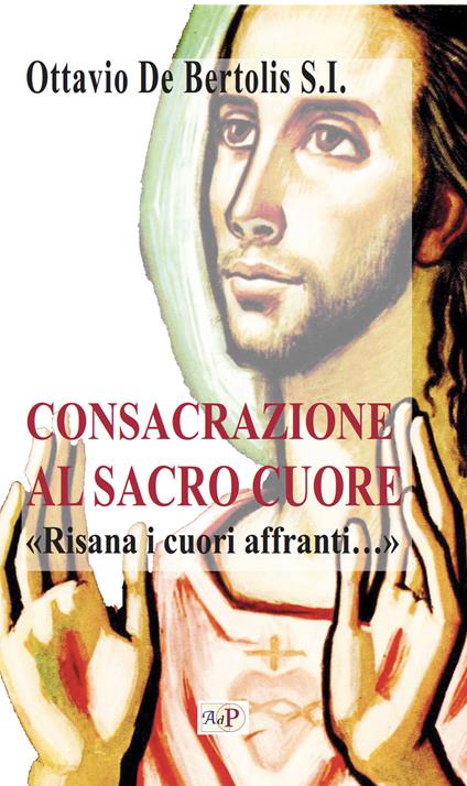 Consacrazione al sacro cuore. «Risana i cuori affranti...». Nuova ediz. - Ottavio De Bertolis - copertina