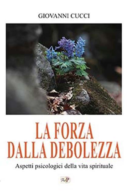 La forza dalla debolezza. Aspetti psicologici della vita spirituale. Nuova ediz. - Giovanni Cucci - copertina