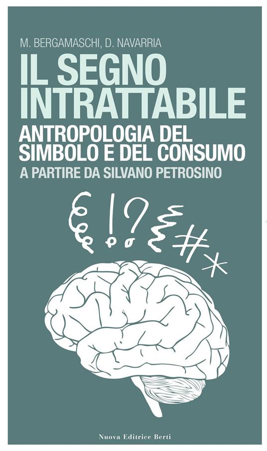 Il segno intrattabile. Antropologia del simbolo e del consumo - Matteo Bergamaschi,Davide Navarria - copertina