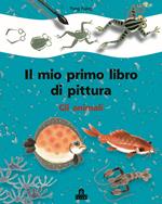 Gli animali. Il mio primo libro di pittura. Ediz. illustrata