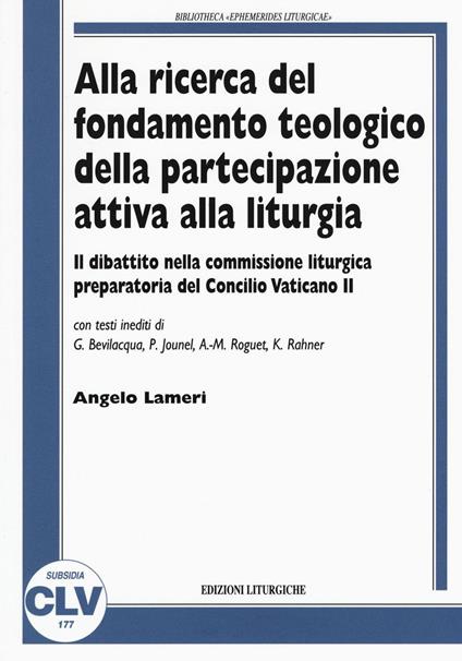 Alla ricerca del fondamento teologico della partecipazione attiva alla liturgia. Il dibattito nella commissione liturgica preparatoria del Concilio Vaticano II - Angelo Lameri - copertina