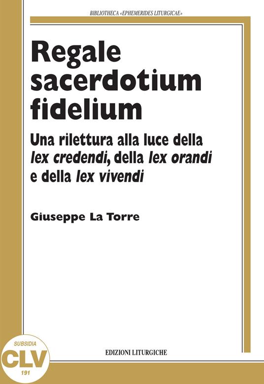 Regale sacerdotium fidelium. Una rilettura alla luce della lex credendi, della lex orandi e della lex vivendi - Giuseppe La Torre - copertina