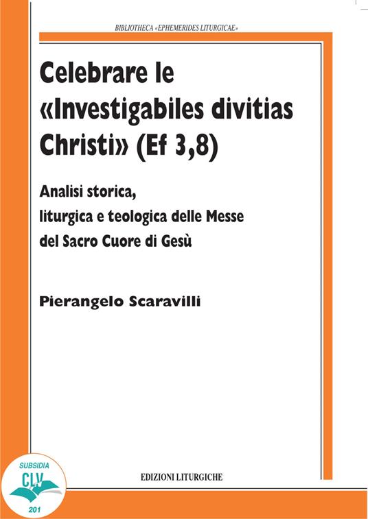 Celebrare le «Investigabiles divitias Christi» (Ef 3, 8). Analisi storica, liturgica e teologica delle messe del Sacro Cuore di Gesù - Pierangelo Scaravilli - copertina