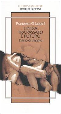 L' India tra passato e futuro. Diario di viaggio - Francesca Chiappini - copertina