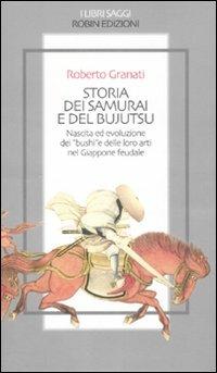 Storia dei samurai e del bujutsu. Nascita ed evoluzione dei «bushi» e delle loro arti nel Giappone feudale - Roberto Granati - copertina