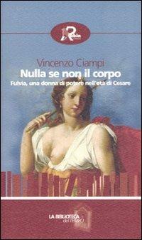 Nulla se non il corpo. Fulvia, una donna di potere nell'età di Cesare - Vincenzo Ciampi - copertina