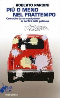 Più o meno nel frattempo. Cronache da un condominio ai confini della galassia - Roberto Pardini - copertina