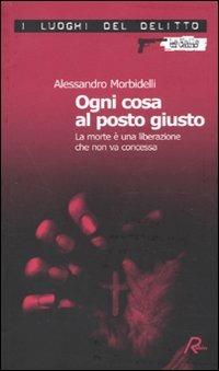 Ogni cosa al posto giusto. La morte è una liberazione che non va concessa - Alessandro Morbidelli - copertina